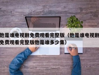 他是谁电视剧免费观看完整版（他是谁电视剧免费观看完整版他是谁多少集）
