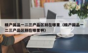 精产国品一二三产品区别在哪里（精产国品一二三产品区别在哪里啊）
