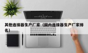 其他连接器生产厂家（国内连接器生产厂家排名）