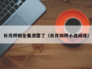 长月烬明全集泄露了（长月如烬小说阅读）