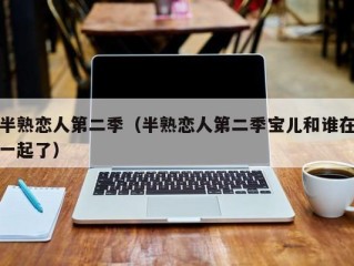 半熟恋人第二季（半熟恋人第二季宝儿和谁在一起了）