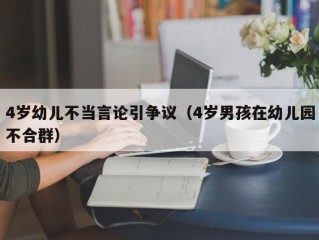 4岁幼儿不当言论引争议（4岁男孩在幼儿园不合群）