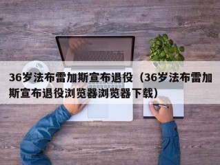 36岁法布雷加斯宣布退役（36岁法布雷加斯宣布退役浏览器浏览器下载）