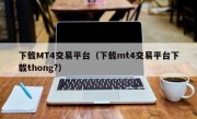 下载MT4交易平台（下载mt4交易平台下载thong?）