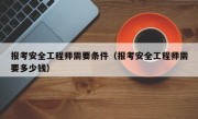 报考安全工程师需要条件（报考安全工程师需要多少钱）