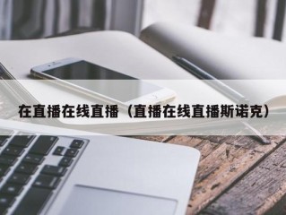 在直播在线直播（直播在线直播斯诺克）