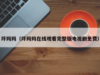 坏妈妈（坏妈妈在线观看完整版电视剧免费）