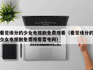 看见缘分的少女电视剧免费观看（看见缘分的少女电视剧免费观看雷电网）