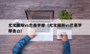 尤文图斯vs巴塞罗那（尤文图斯vs巴塞罗那盘口）