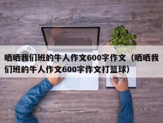 晒晒我们班的牛人作文600字作文（晒晒我们班的牛人作文600字作文打篮球）