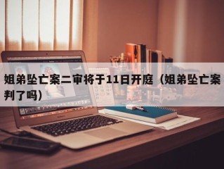 姐弟坠亡案二审将于11日开庭（姐弟坠亡案判了吗）