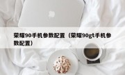 荣耀90手机参数配置（荣耀90gt手机参数配置）