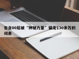 包含00后被“神秘力量”骗走130余万的词条