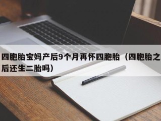 四胞胎宝妈产后9个月再怀四胞胎（四胞胎之后还生二胎吗）