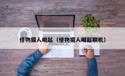 怪物猎人崛起（怪物猎人崛起联机）
