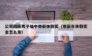 公司回应男子抽中带薪休假奖（带薪年休假奖金怎么发）