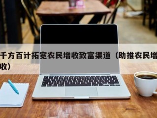 千方百计拓宽农民增收致富渠道（助推农民增收）
