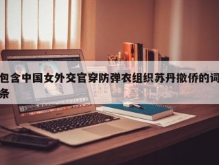 包含中国女外交官穿防弹衣组织苏丹撤侨的词条