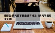 特朗普:美元将不再是世界标准（美元不是贬值了吗）