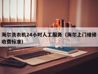 海尔洗衣机24小时人工服务（海尔上门维修收费标准）