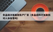 食品级次氯酸钠生产厂家（食品级的次氯酸钠对人体有害吗）