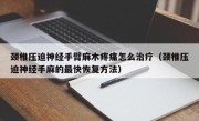 颈椎压迫神经手臂麻木疼痛怎么治疗（颈椎压迫神经手麻的最快恢复方法）