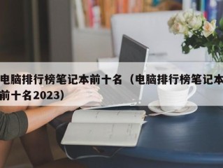 电脑排行榜笔记本前十名（电脑排行榜笔记本前十名2023）