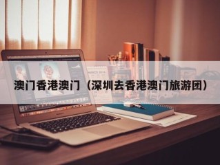 澳门香港澳门（深圳去香港澳门旅游团）