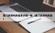厦门鼓浪屿民宿多少钱一晚（夏门鼓浪屿民宿）