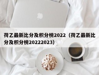 荷乙最新比分及积分榜2022（荷乙最新比分及积分榜20222023）