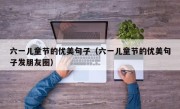 六一儿童节的优美句子（六一儿童节的优美句子发朋友圈）