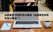 山西暴雪:多地积雪20厘米（山西暴雪多地积雪20厘米乛）