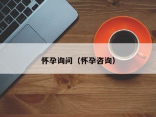 怀孕询问（怀孕咨询）