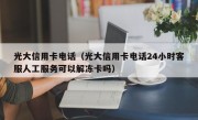 光大信用卡电话（光大信用卡电话24小时客服人工服务可以解冻卡吗）