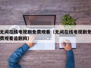 无间在线电视剧免费观看（无间在线电视剧免费观看追剧网）