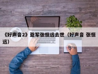 《好声音2》亚军张恒远去世（好声音 张恒远）