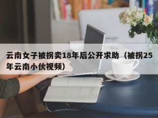 云南女子被拐卖18年后公开求助（被拐25年云南小伙视频）