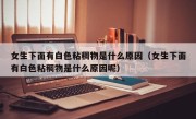 女生下面有白色粘稠物是什么原因（女生下面有白色粘稠物是什么原因呢）