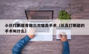 小伙打断腿骨做三次增高手术（长高打断腿的手术叫什么）