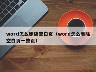 word怎么删除空白页（word怎么删除空白页一整页）
