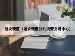 雄安新区（雄安新区公共资源交易中心）