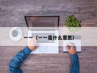 一一（一一是什么意思）