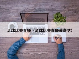 足球比赛直播（足球比赛直播爱奇艺）