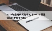 2023年最建议买的手机（2023年最建议买的手机千元机）