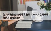 在人间电影在线观看完整版（一个人在线观看免费高清电视剧）