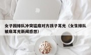 女子因排队冲突猛扇对方孩子耳光（女生排队被扇耳光新闻感想）