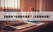 卫星视角下这些地方变美了（卫星视角问题）