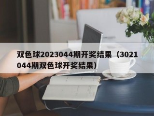 双色球2023044期开奖结果（3021044期双色球开奖结果）
