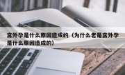 宫外孕是什么原因造成的（为什么老是宫外孕是什么原因造成的）