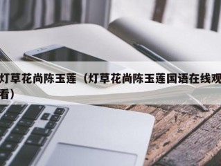 灯草花尚陈玉莲（灯草花尚陈玉莲国语在线观看）
